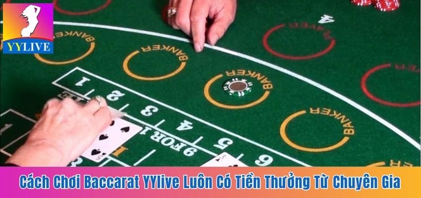 Cách Chơi Baccarat YYlive Luôn Có Tiền Thưởng Từ Chuyên Gia 1 Cách chơi Baccarat YYlive